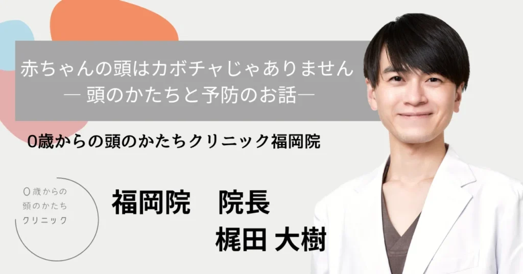赤ちゃんの頭はカボチャじゃありません ―頭のかたちと予防のお話―