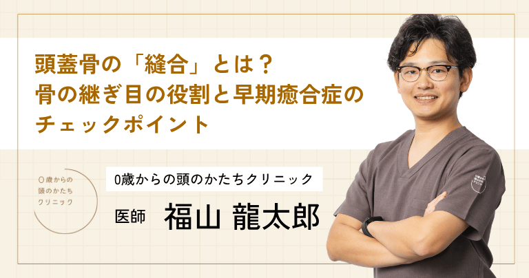 頭蓋骨の「縫合」とは？骨の継ぎ目の役割と早期癒合症のチェック
